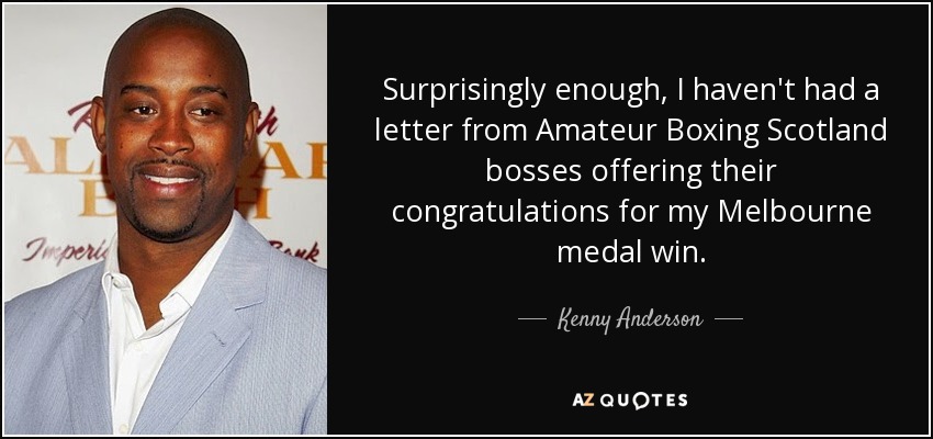 Surprisingly enough, I haven't had a letter from Amateur Boxing Scotland bosses offering their congratulations for my Melbourne medal win. - Kenny Anderson