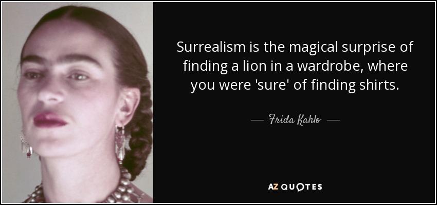 Surrealism is the magical surprise of finding a lion in a wardrobe, where you were 'sure' of finding shirts. - Frida Kahlo