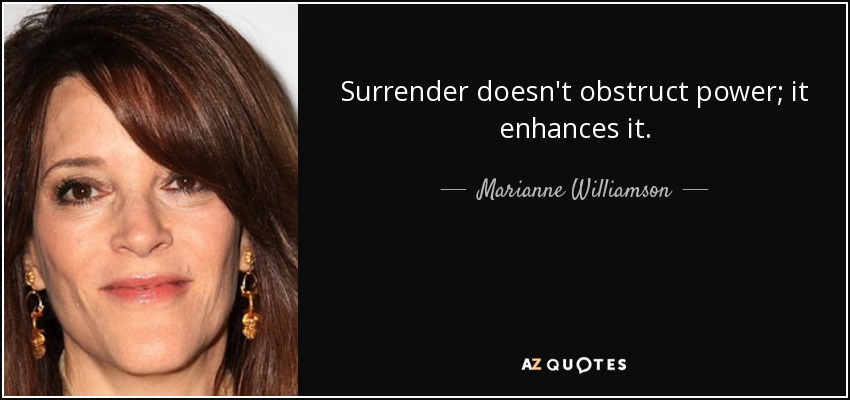 Surrender doesn't obstruct power; it enhances it. - Marianne Williamson