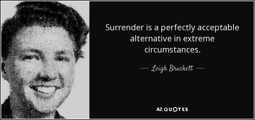 Surrender is a perfectly acceptable alternative in extreme circumstances. - Leigh Brackett