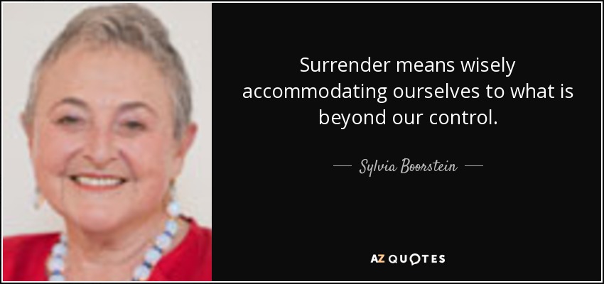 Surrender means wisely accommodating ourselves to what is beyond our control. - Sylvia Boorstein