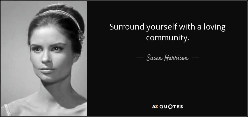 Surround yourself with a loving community. - Susan Harrison
