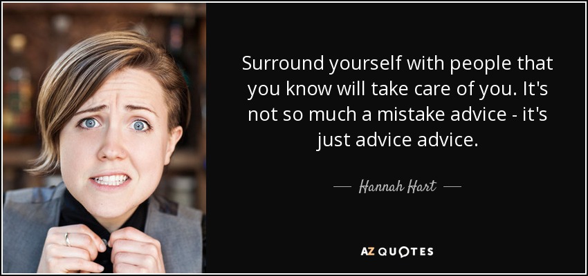 Surround yourself with people that you know will take care of you. It's not so much a mistake advice - it's just advice advice. - Hannah Hart