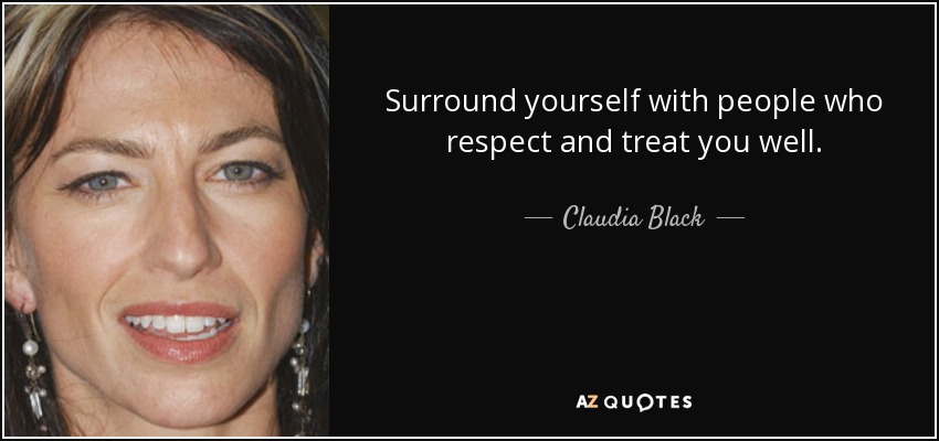 Surround yourself with people who respect and treat you well. - Claudia Black