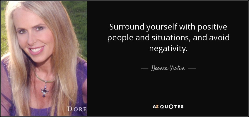 Surround yourself with positive people and situations, and avoid negativity. - Doreen Virtue