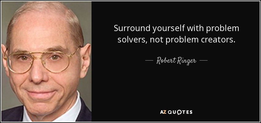 Surround yourself with problem solvers, not problem creators. - Robert Ringer