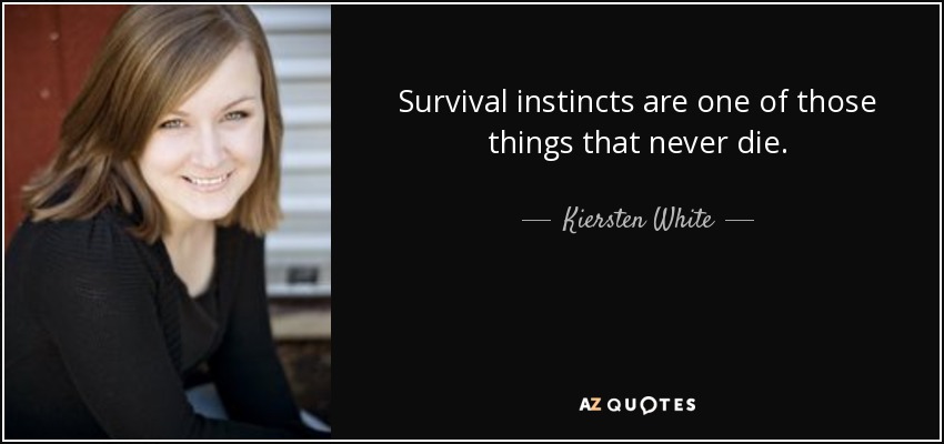 Survival instincts are one of those things that never die. - Kiersten White