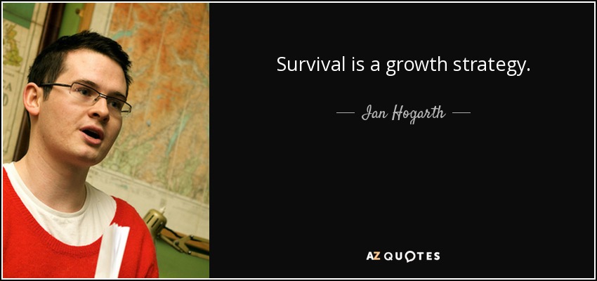 Survival is a growth strategy. - Ian Hogarth