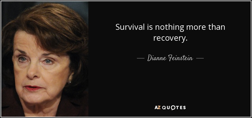 Survival is nothing more than recovery. - Dianne Feinstein