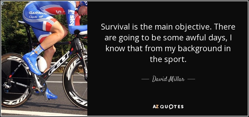 Survival is the main objective. There are going to be some awful days, I know that from my background in the sport. - David Millar