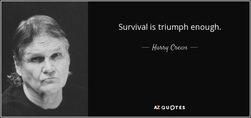 Survival is triumph enough. - Harry Crews