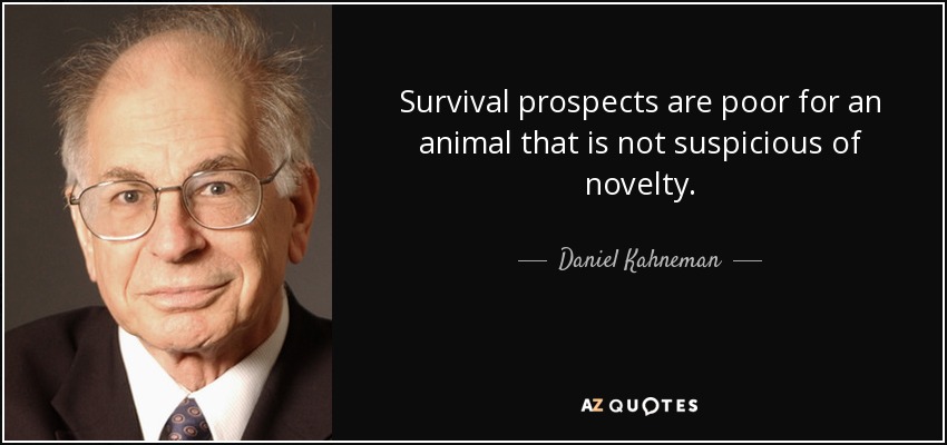 Survival prospects are poor for an animal that is not suspicious of novelty. - Daniel Kahneman