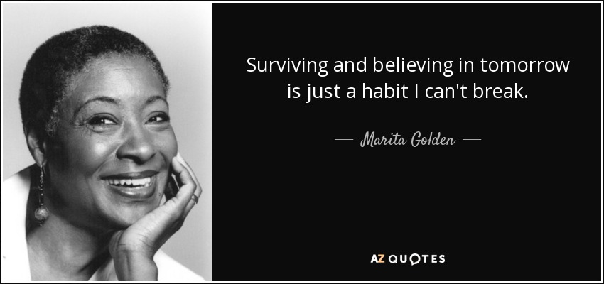Surviving and believing in tomorrow is just a habit I can't break. - Marita Golden