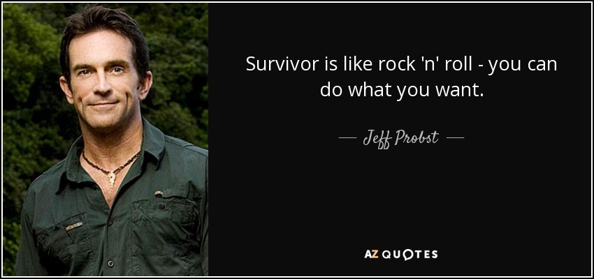 Survivor is like rock 'n' roll - you can do what you want. - Jeff Probst