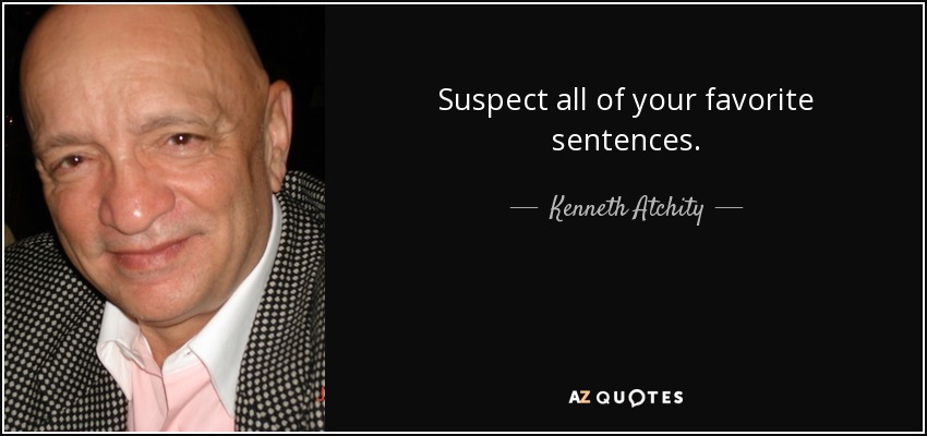 Suspect all of your favorite sentences. - Kenneth Atchity