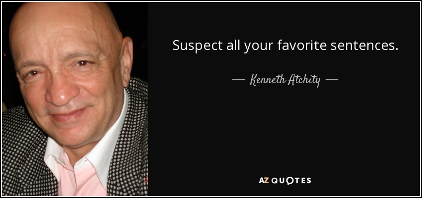 Suspect all your favorite sentences. - Kenneth Atchity