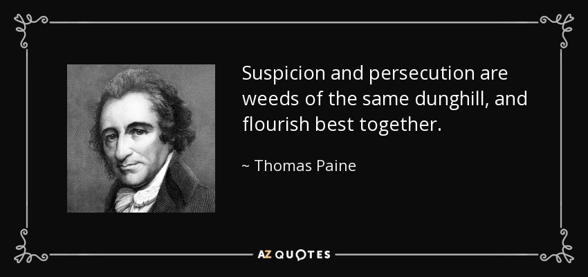 Suspicion and persecution are weeds of the same dunghill, and flourish best together. - Thomas Paine