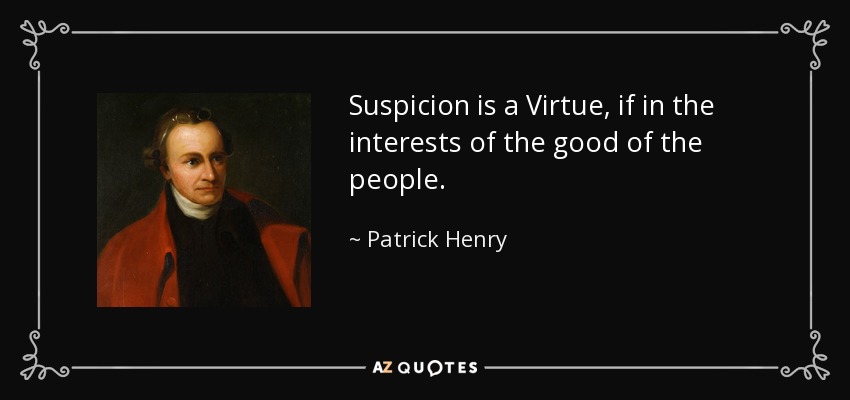 Suspicion is a Virtue, if in the interests of the good of the people. - Patrick Henry