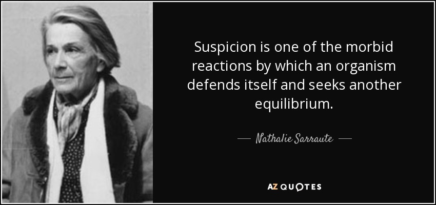 Suspicion is one of the morbid reactions by which an organism defends itself and seeks another equilibrium. - Nathalie Sarraute