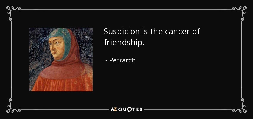 Suspicion is the cancer of friendship. - Petrarch