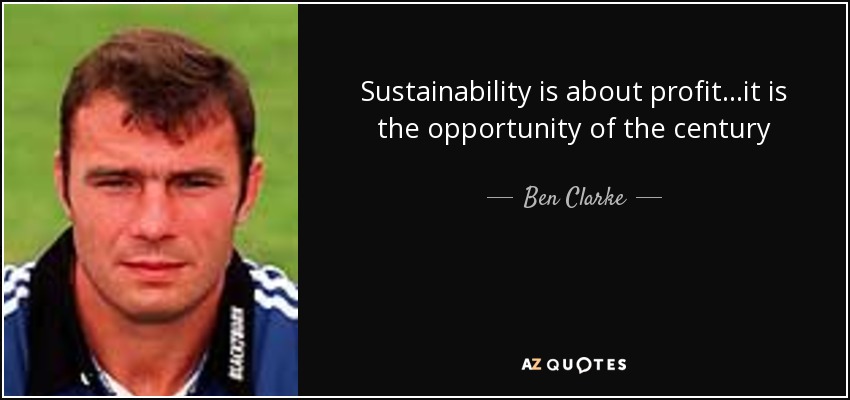 Sustainability is about profit...it is the opportunity of the century - Ben Clarke