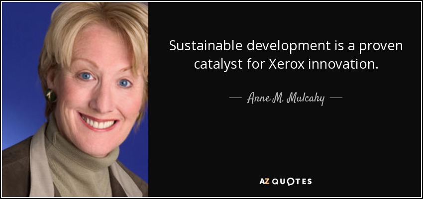 Sustainable development is a proven catalyst for Xerox innovation. - Anne M. Mulcahy