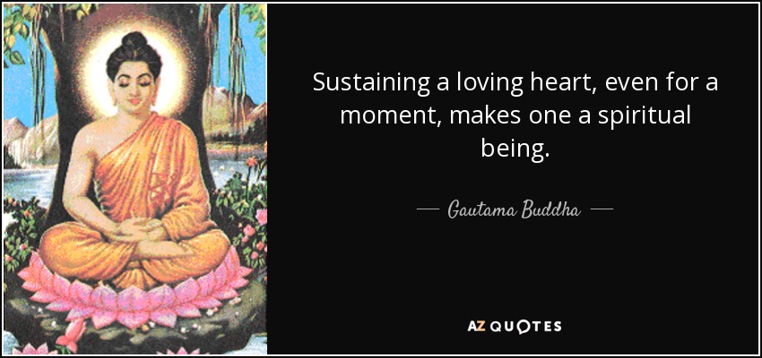 Sustaining a loving heart, even for a moment, makes one a spiritual being. - Gautama Buddha