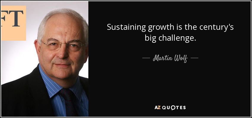 Sustaining growth is the century's big challenge. - Martin Wolf