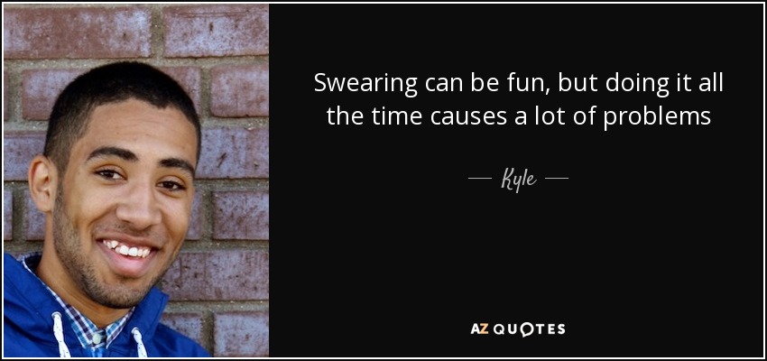 Swearing can be fun, but doing it all the time causes a lot of problems - Kyle