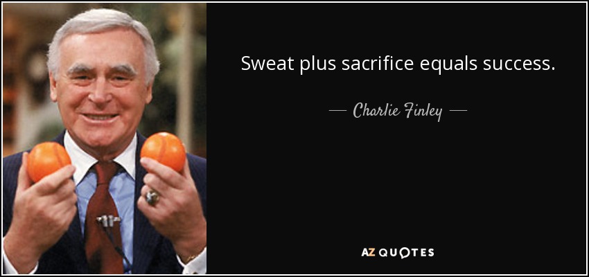 Sweat plus sacrifice equals success. - Charlie Finley