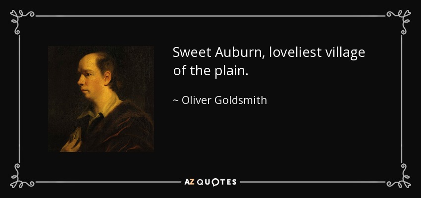 Sweet Auburn, loveliest village of the plain. - Oliver Goldsmith