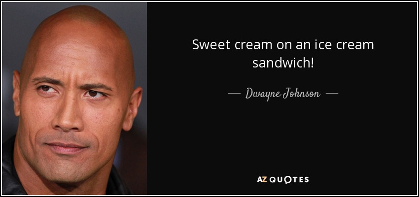 Sweet cream on an ice cream sandwich! - Dwayne Johnson