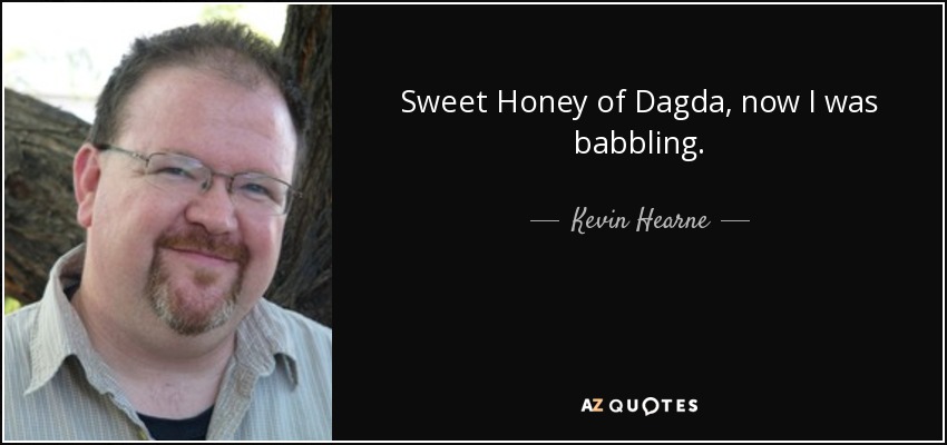 Sweet Honey of Dagda, now I was babbling. - Kevin Hearne