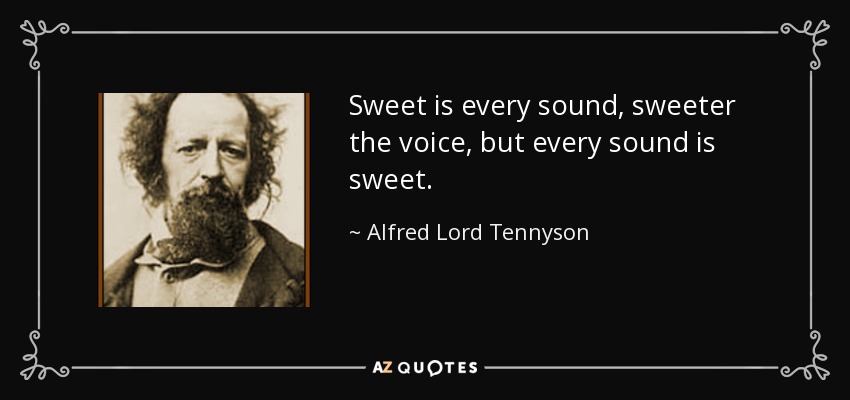 Sweet is every sound, sweeter the voice, but every sound is sweet. - Alfred Lord Tennyson