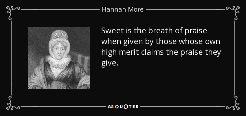 Sweet is the breath of praise when given by those whose own high merit claims the praise they give. - Hannah More