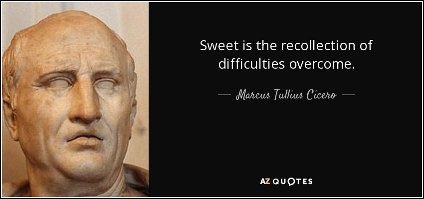 Sweet is the recollection of difficulties overcome. - Marcus Tullius Cicero