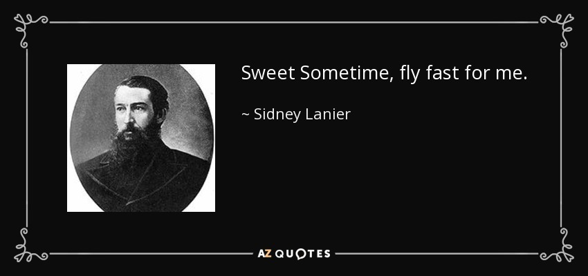 Sweet Sometime, fly fast for me. - Sidney Lanier