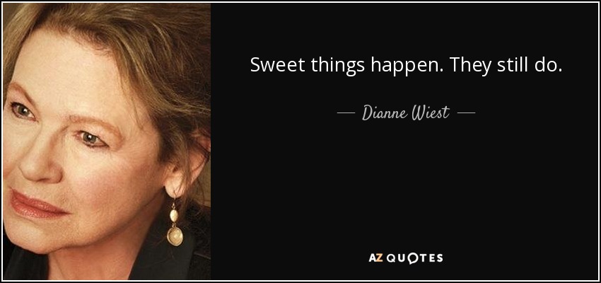 Sweet things happen. They still do. - Dianne Wiest