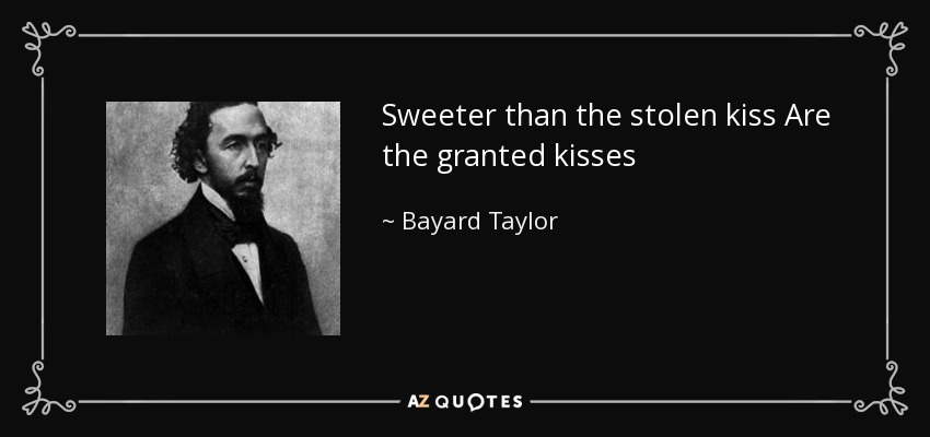 Sweeter than the stolen kiss Are the granted kisses - Bayard Taylor