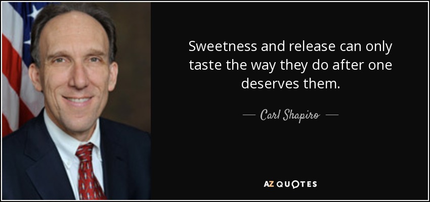 Sweetness and release can only taste the way they do after one deserves them. - Carl Shapiro