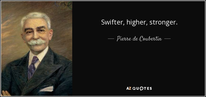 Swifter, higher, stronger. - Pierre de Coubertin