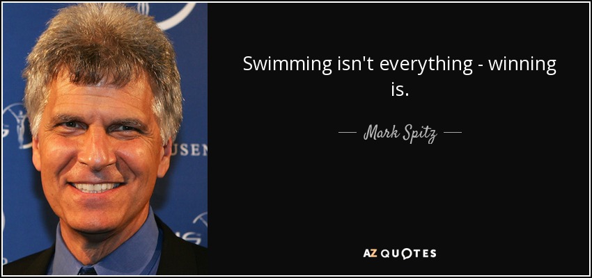 Swimming isn't everything - winning is. - Mark Spitz
