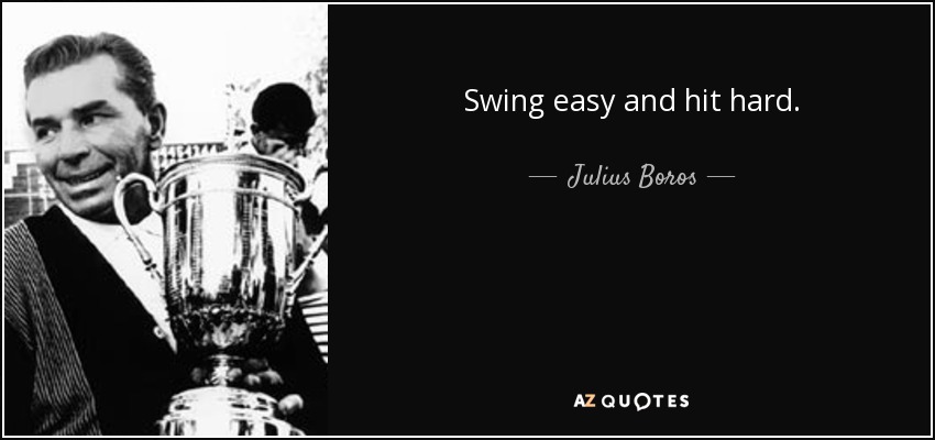 Swing easy and hit hard. - Julius Boros