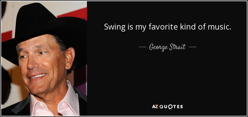 Swing is my favorite kind of music. - George Strait