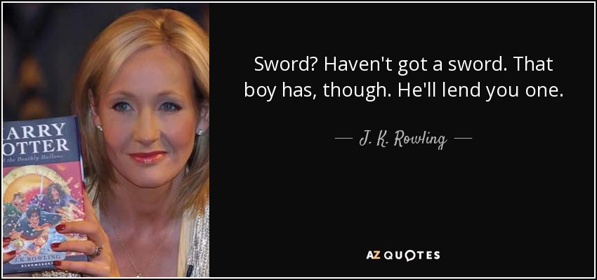 Sword? Haven't got a sword. That boy has, though. He'll lend you one. - J. K. Rowling