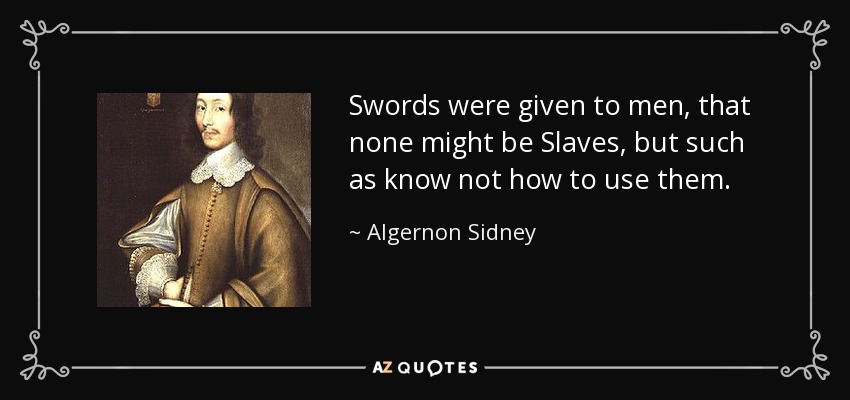 Swords were given to men, that none might be Slaves, but such as know not how to use them. - Algernon Sidney