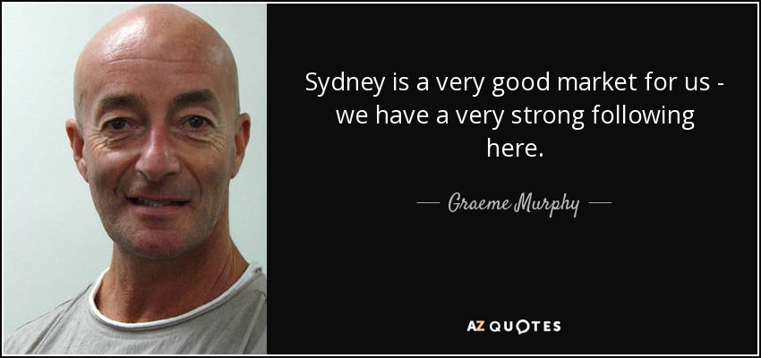 Sydney is a very good market for us - we have a very strong following here. - Graeme Murphy