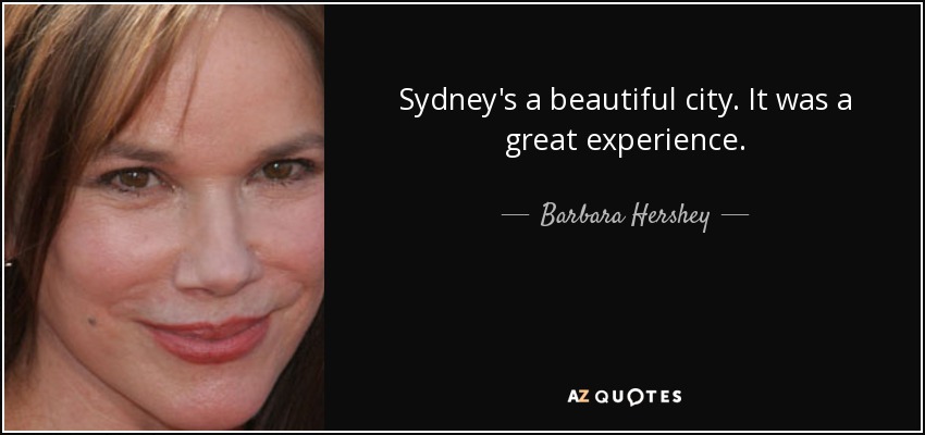 Sydney's a beautiful city. It was a great experience. - Barbara Hershey