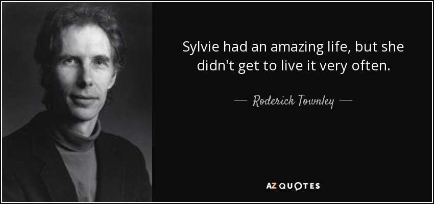 Sylvie had an amazing life, but she didn't get to live it very often. - Roderick Townley