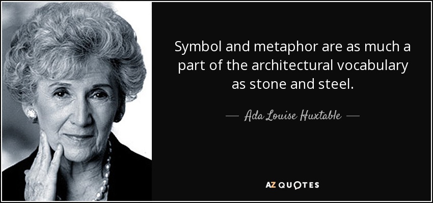 Symbol and metaphor are as much a part of the architectural vocabulary as stone and steel. - Ada Louise Huxtable